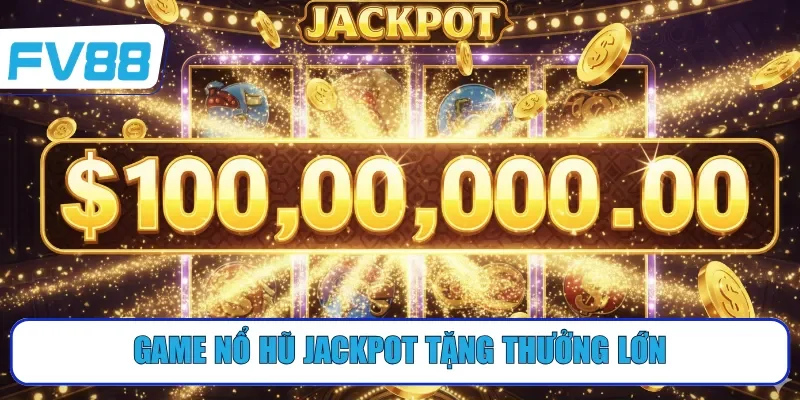 Game Nổ hũ Jackpot tặng thưởng lớn
